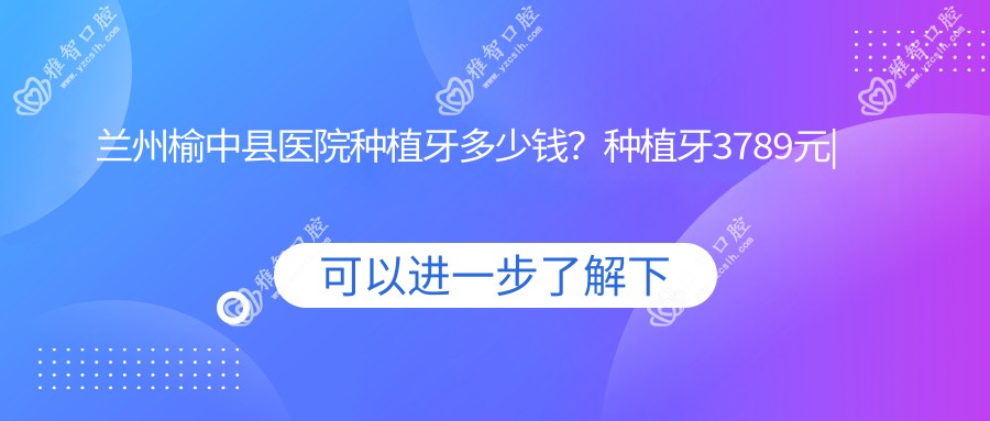 兰州榆中县医院种植牙多少钱?种植牙3789元