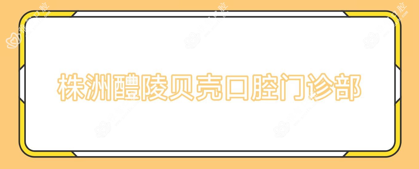 株洲醴陵贝壳口腔门诊部