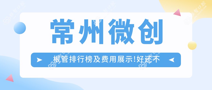 常州微创根管排行榜及费用展示!好还不贵的医院是那家呢?