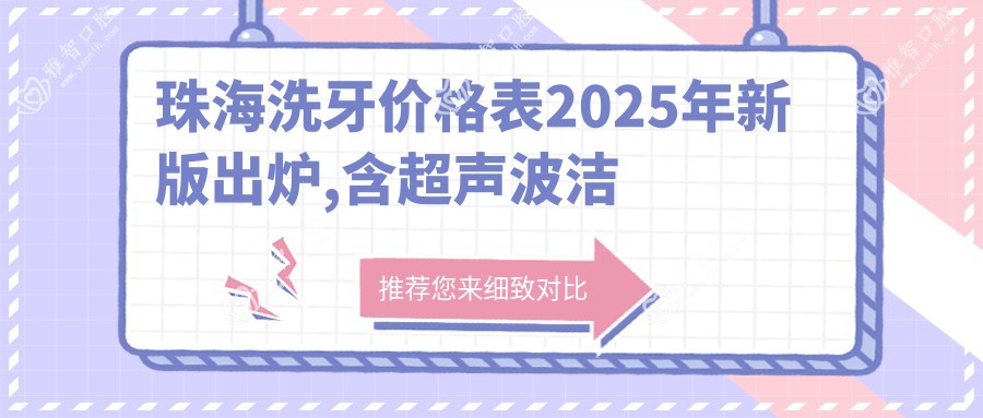 珠海洗牙价格表2025年新版出炉,含超声波洁牙/喷砂洁牙/喷砂洁牙价格明细
