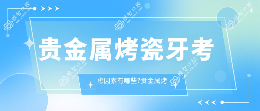 贵金属烤瓷牙考虑因素有哪些?贵金属烤瓷牙治疗方案推荐?