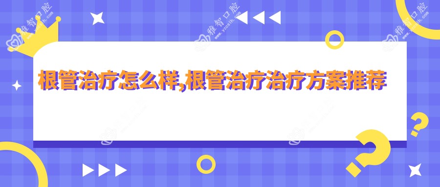根管治疗怎么样,根管治疗治疗方案推荐