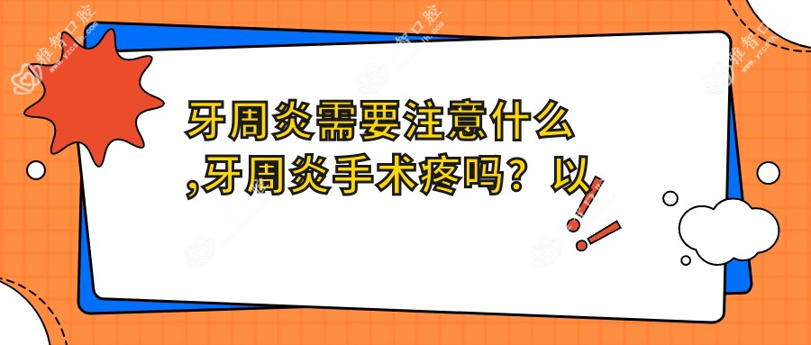 牙周炎需要注意什么,牙周炎手术疼吗?以及恢复时间介绍