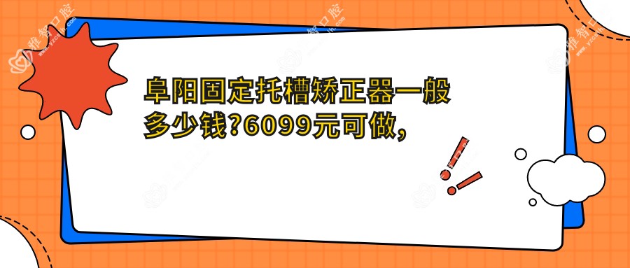 阜阳固定托槽矫正器一般多少钱?6099元可做,术前指南教你不被坑