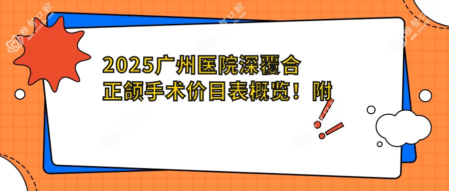 2025广州医院深覆合正颌手术价目表概览!附受欢迎医院排名榜!