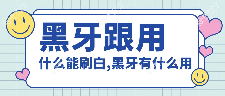 黑牙跟用什么能刷白,黑牙有什么用