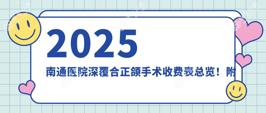 2025南通医院深覆合正颌手术收费表总览!附热门医院排行!