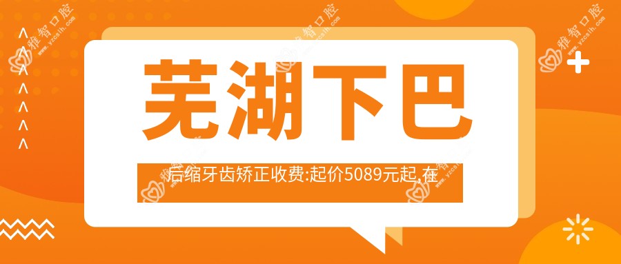 芜湖下巴后缩牙齿矫正收费:起价5089元起,在线预约医生