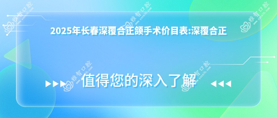 2025年长春深覆合正颌手术价目表:深覆合正颌手术9558+深覆盖正颌手术8k+龅牙正颌手术3w+地包天正颌手术12w+