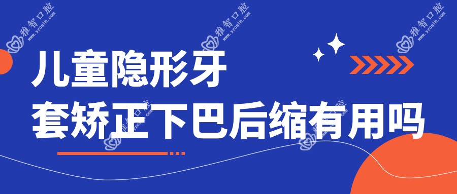 儿童隐形牙套矫正下巴后缩有用吗