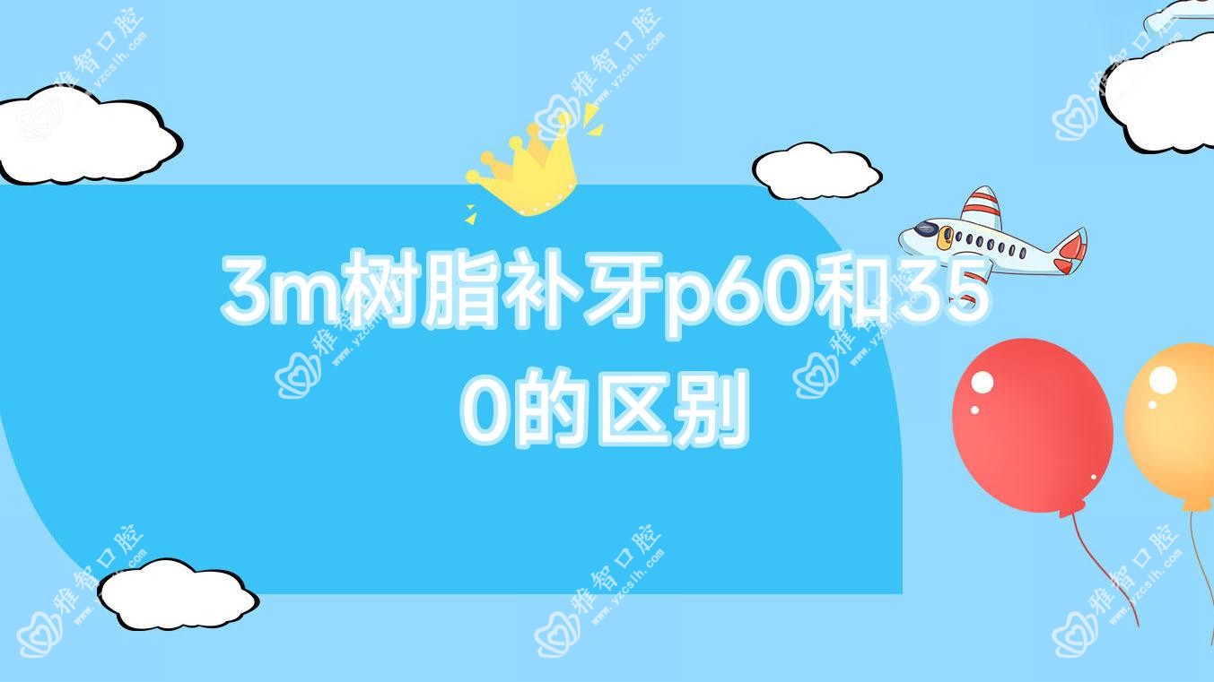 3m树脂补牙p60和350的区别