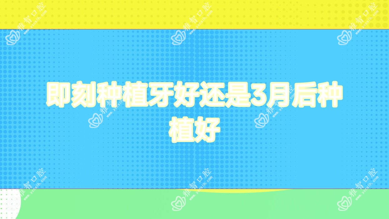 即刻种植牙好还是3月后种植好