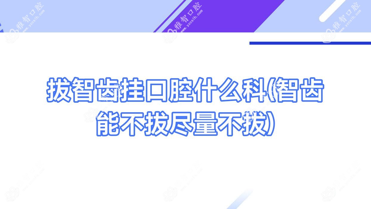 拔智齿挂口腔什么科(智齿能不拔尽量不拔)
