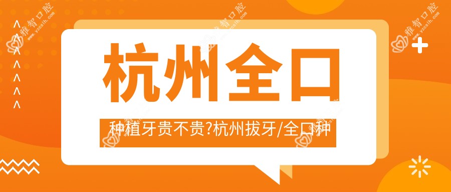 杭州全口种植牙贵不贵?杭州拔牙/全口种植牙/拔智齿费用偏低