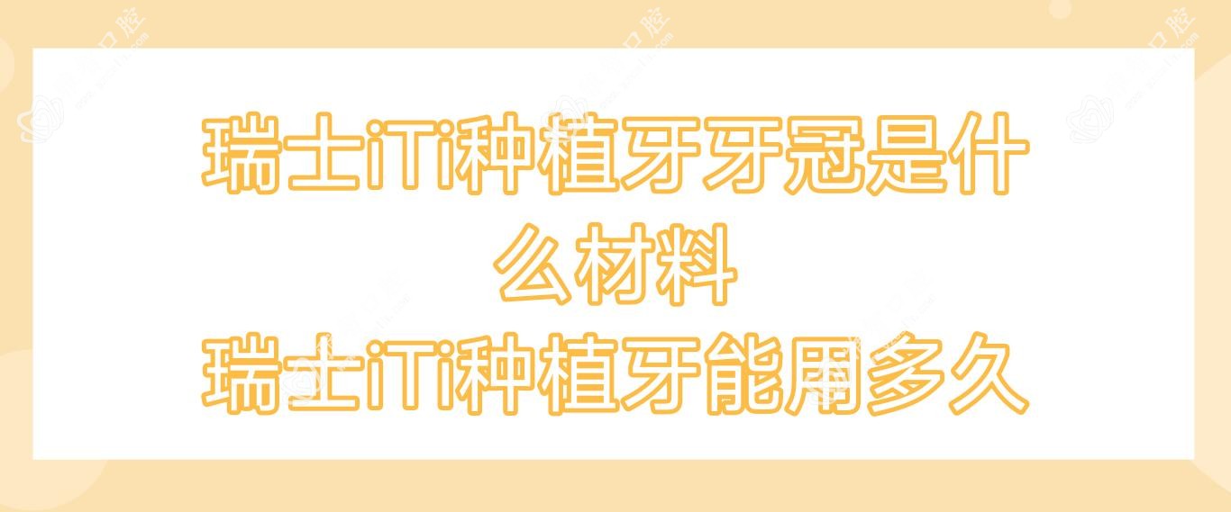 瑞士iTi种植牙牙冠是什么材料 瑞士iTi种植牙能用多久