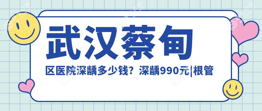武汉蔡甸区医院深龋多少钱？深龋990元|根管治疗1.2k|龋齿1.2k起
