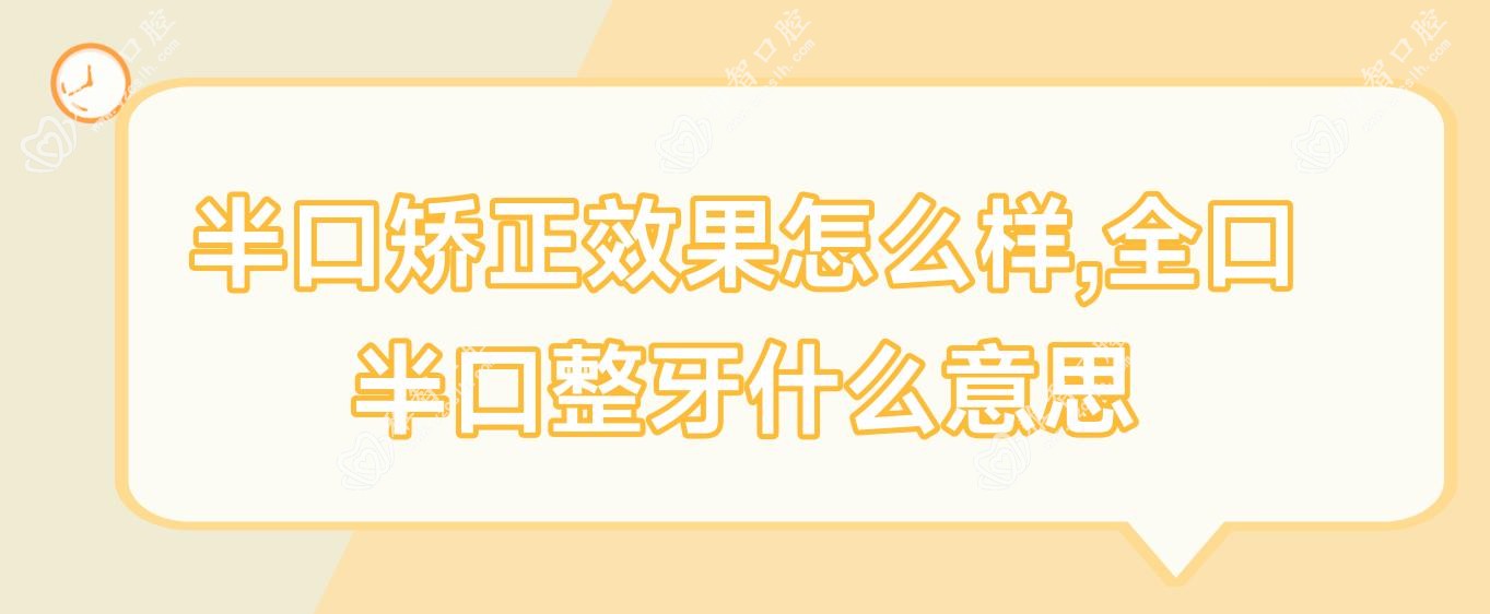 半口矫正疗效怎么样,全口半口整牙什么意思