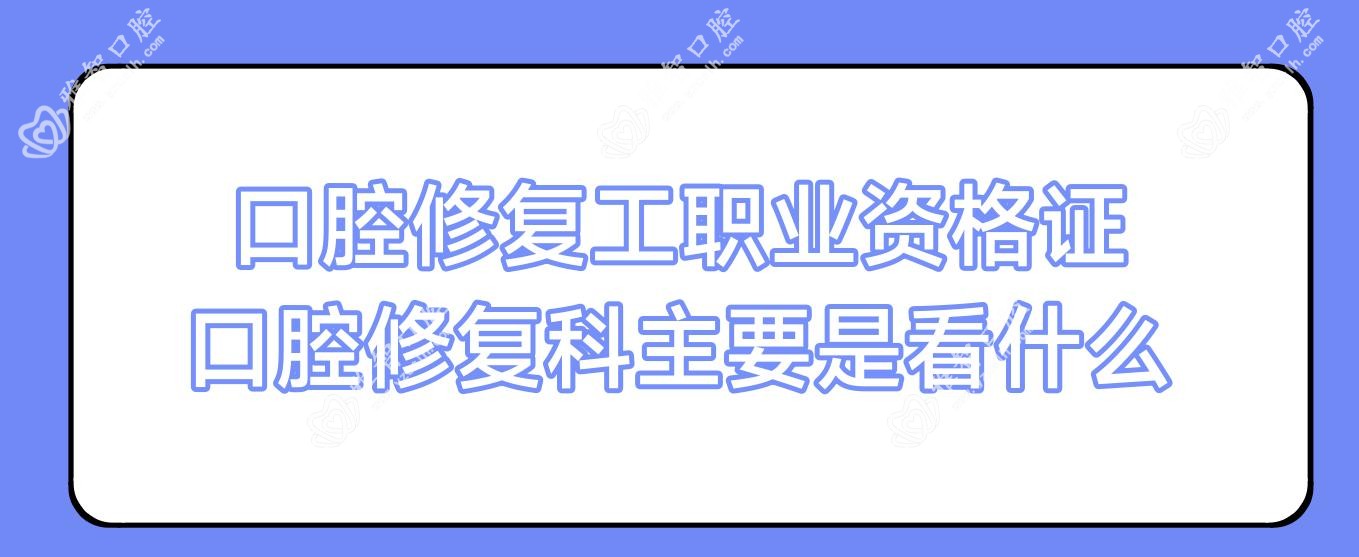 口腔修复工职业资格证 口腔修复科主要是看什么