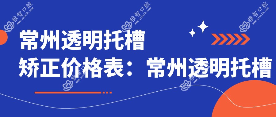 常州透明托槽矫正价格表:常州透明托槽矫正市场均价及各医院报价参考