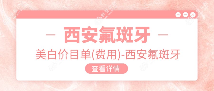 西安氟斑牙美白价目单(费用)-西安氟斑牙美白实惠大概是多少钱