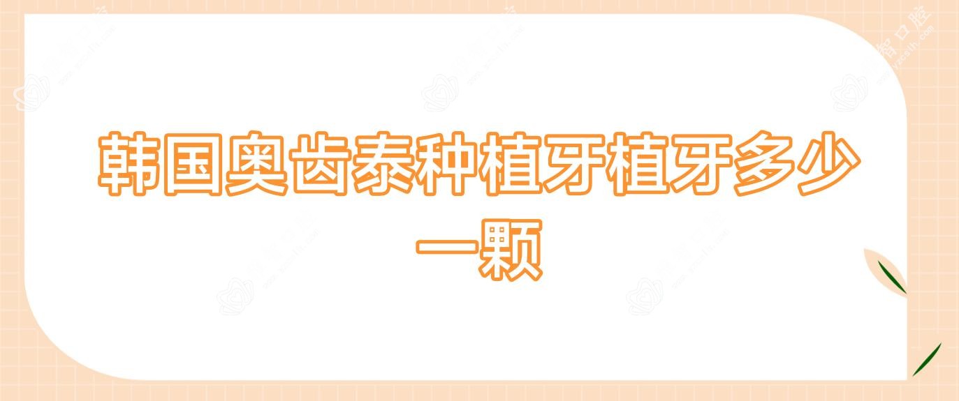 韩国奥齿泰种植牙植牙多少一颗