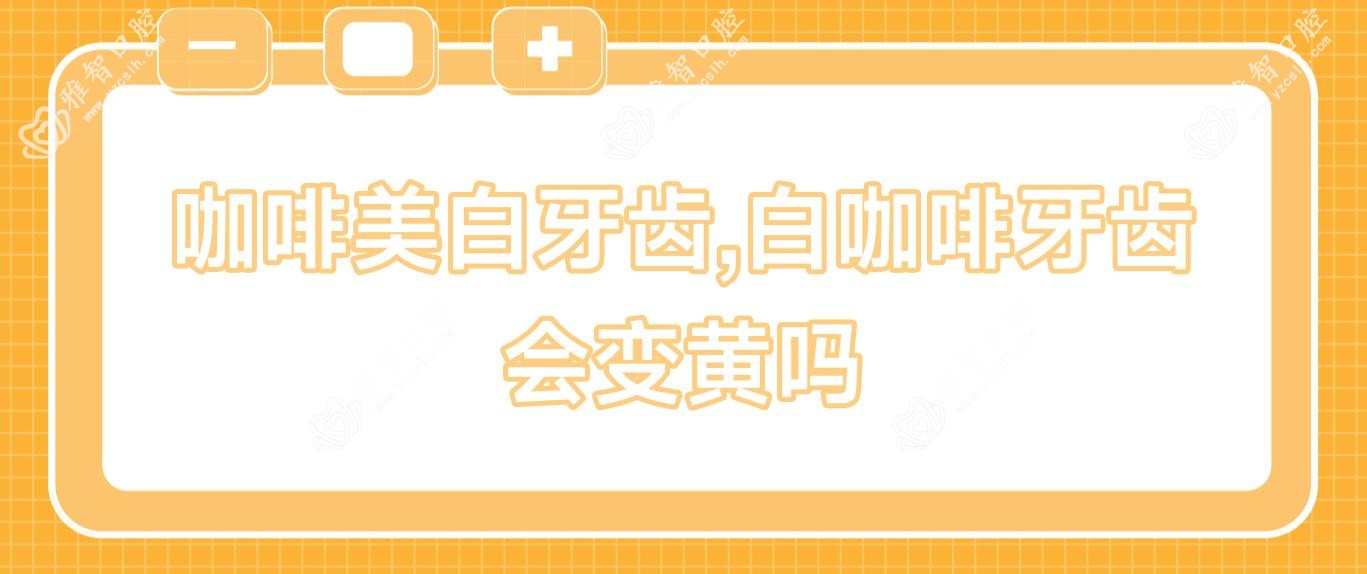 咖啡美白牙齿,白咖啡牙齿会变黄吗