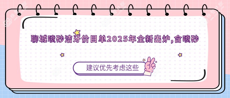 聊城喷砂洁牙价目单2025年全新出炉,含喷砂洁牙/超声波洁牙/喷砂洁牙费用明细