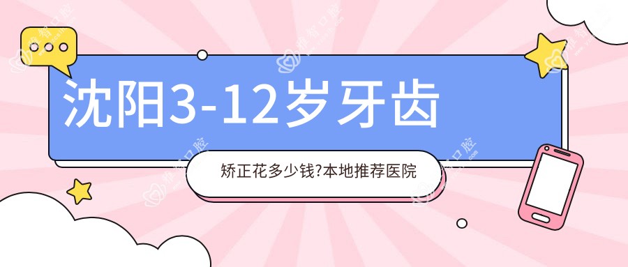 沈阳3-12岁牙齿矫正花多少钱?本地推荐医院展示