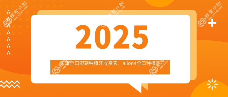 2025天津全口即刻种植牙收费表:allon4全口种植牙/全口即刻种植牙/全口种植牙等全口即刻种植牙价格预览