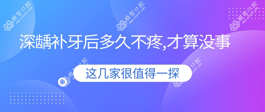 深龋补牙后多久不疼,才算没事
