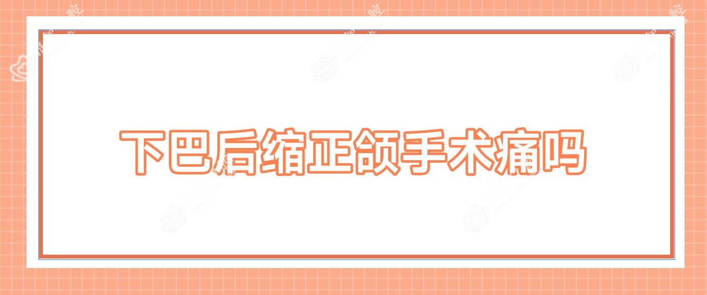 下巴后缩正颌手术痛吗