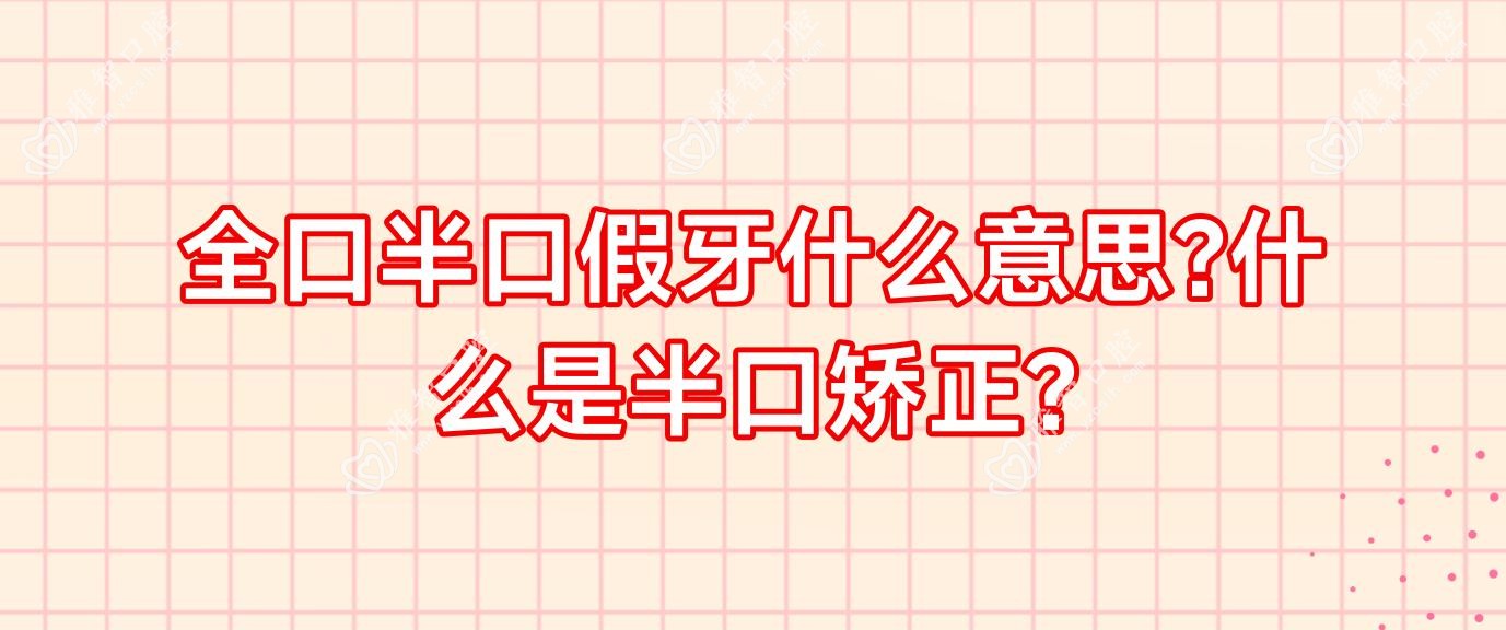全口半口假牙什么意思?什么是半口矫正?