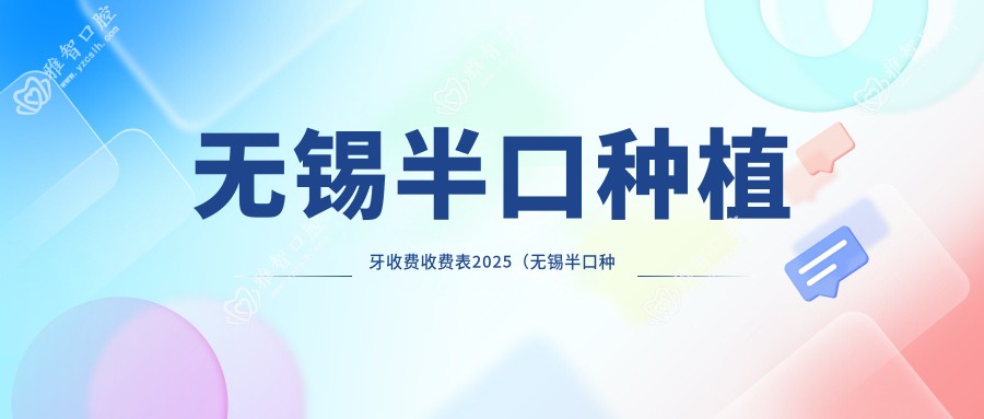 无锡半口种植牙收费收费表2025(无锡半口种植牙价格一览表)