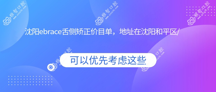 沈阳ebrace舌侧矫正价目单,地址在沈阳和平区/大东区/法库县ebrace舌侧矫正收费在56090-66799元