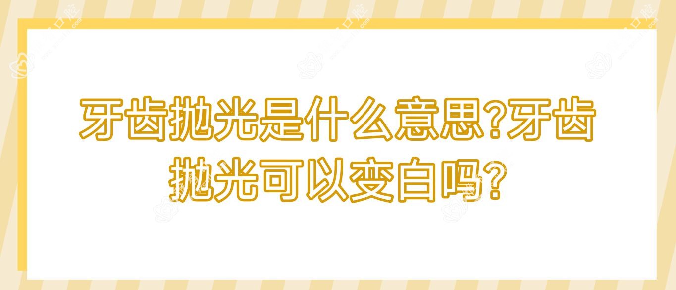 牙齿抛光是什么意思?牙齿抛光可以变白吗?