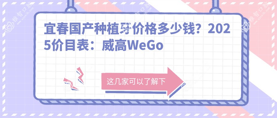 宜春国产种植牙价格多少钱?2025价目表:威高WeGo种植体3800元起、金泰克种植牙3500元起