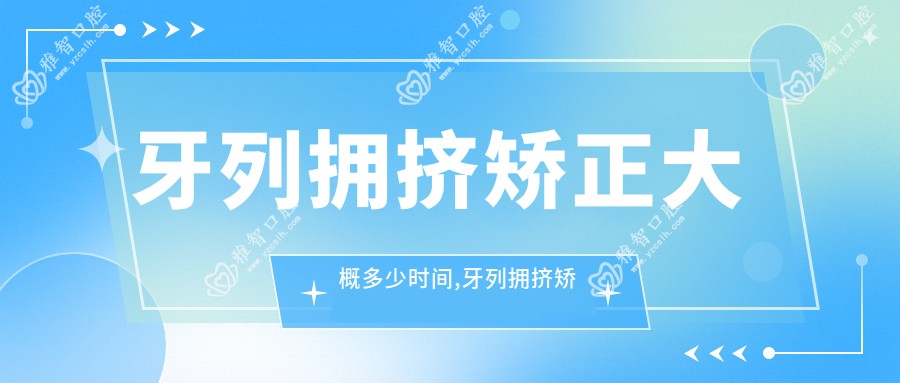 牙列拥挤矫正大概多少时间,牙列拥挤矫正过程