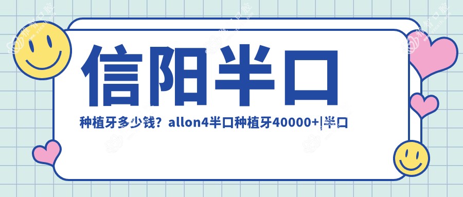 信阳半口种植牙多少钱?allon4半口种植牙40000+