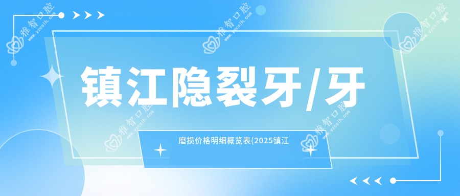 镇江隐裂牙/牙磨损价格明细概览表(2025镇江隐裂牙隐裂牙均价为:1288元)