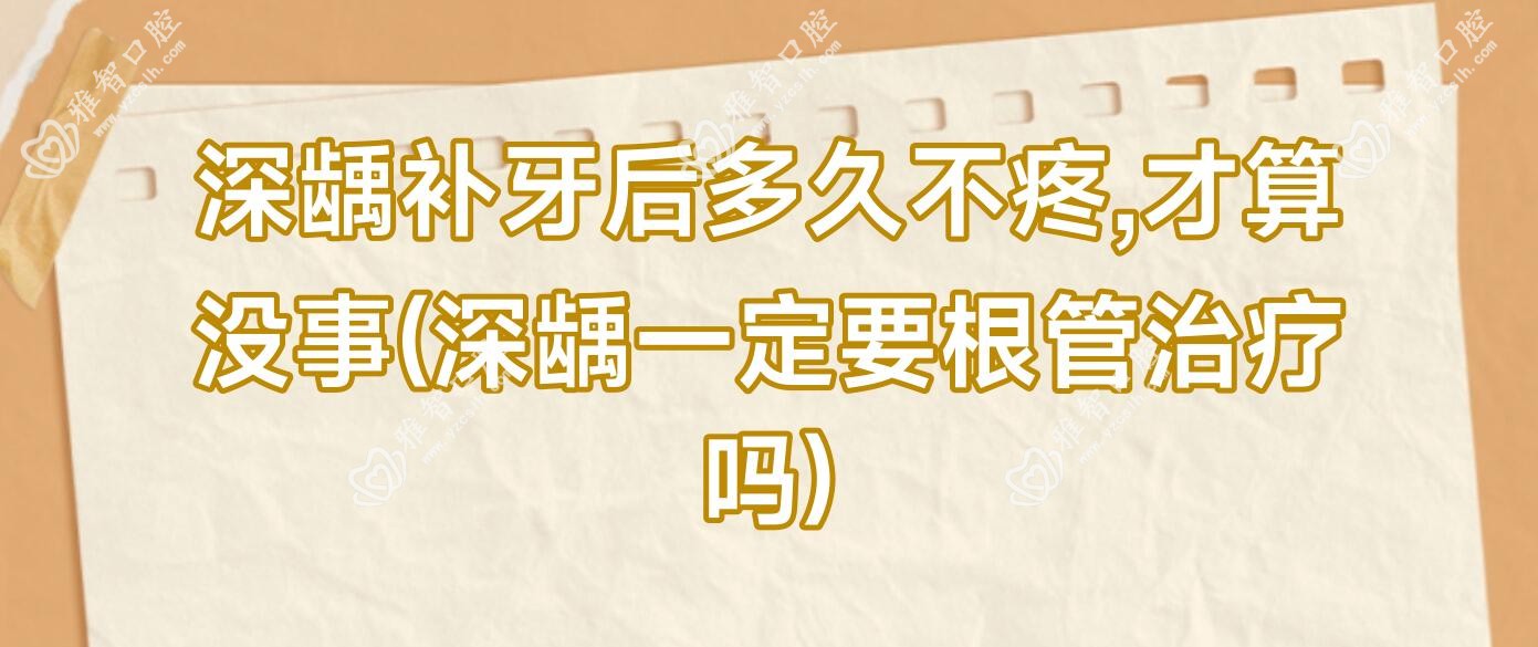 深龋补牙后多久不疼,才算没事(深龋一定要根管治疗吗)