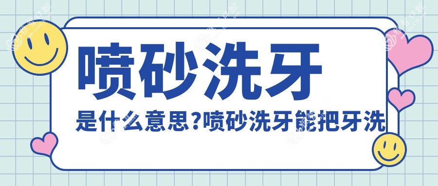 喷砂洗牙是什么意思?喷砂洗牙能把牙洗白吗?