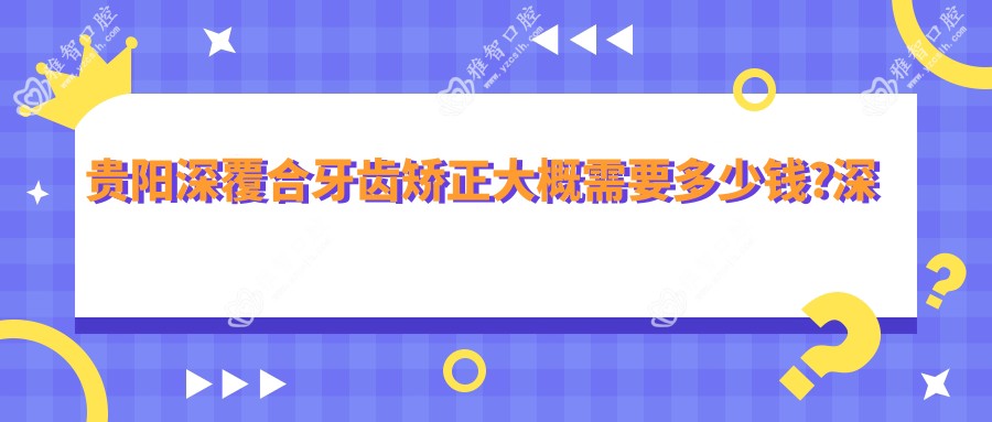 贵阳深覆合牙齿矫正大概需要多少钱?深覆盖牙齿矫正2w元左右