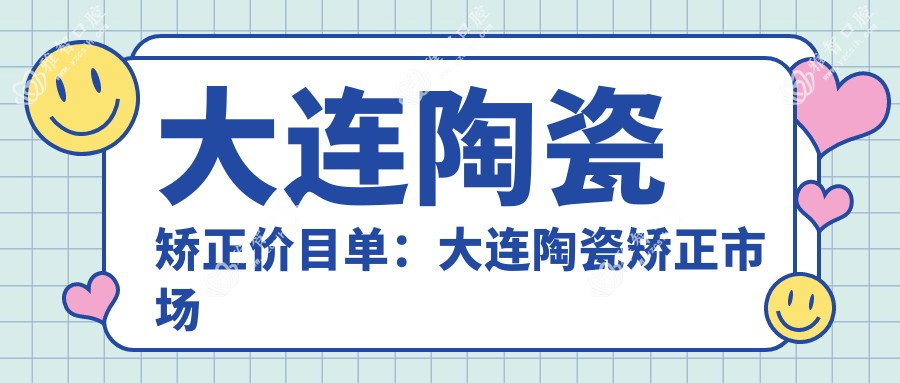 大连陶瓷矫正价目单:大连陶瓷矫正市场均价及各医院报价参考