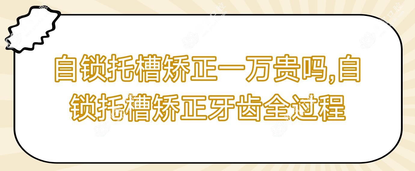 自锁托槽矫正一万贵吗,自锁托槽矫正牙齿全过程