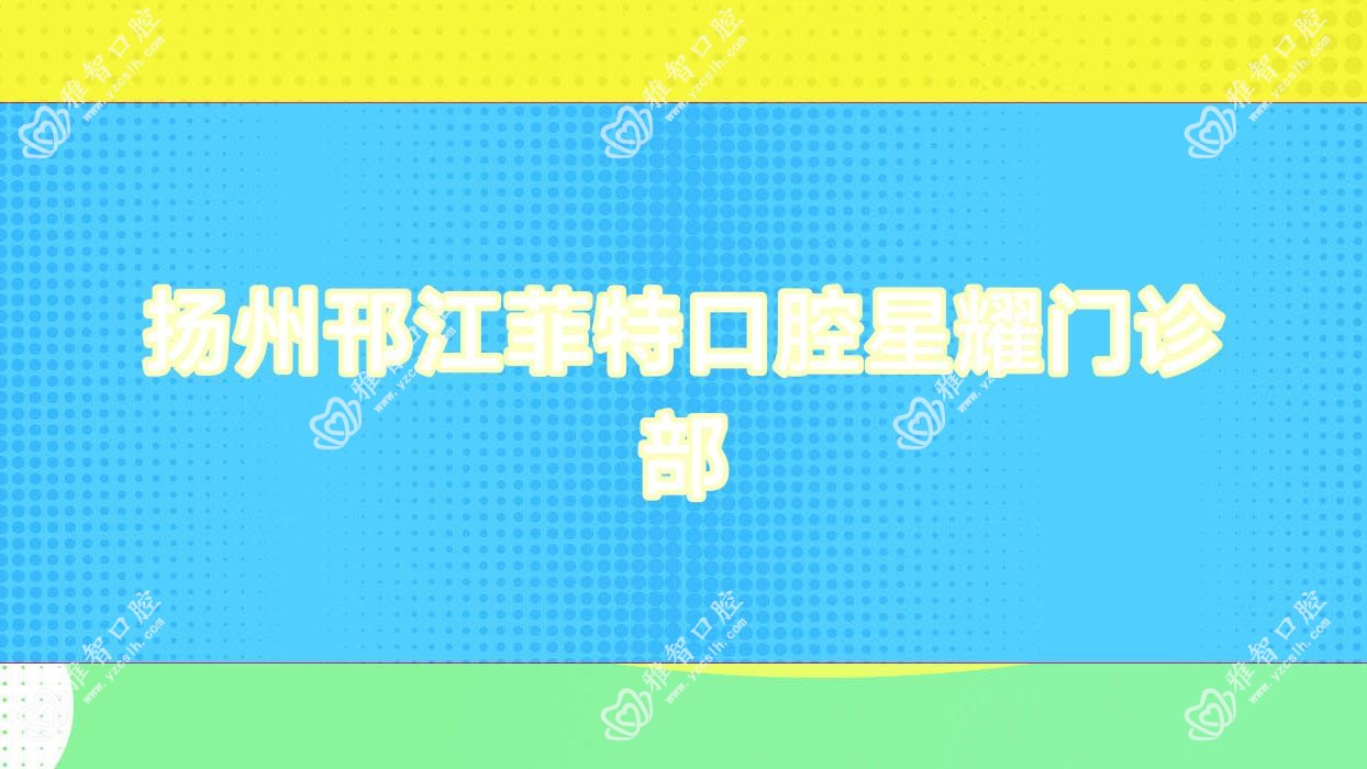 扬州邗江菲特口腔星耀门诊部