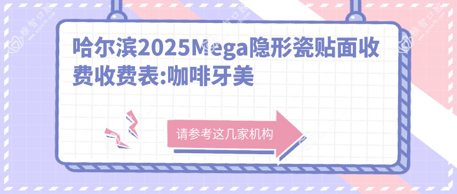 哈尔滨2025Mega隐形瓷贴面收费收费表:咖啡牙美白/喷砂洗牙/氟斑牙美白价格表明细介绍!