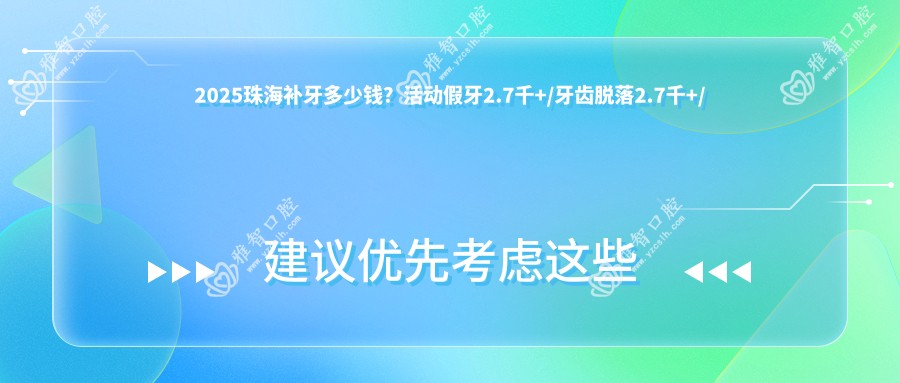 2025珠海补牙多少钱?活动假牙2.7千+/牙齿脱落2.7千+/烤瓷牙补牙1.7千+