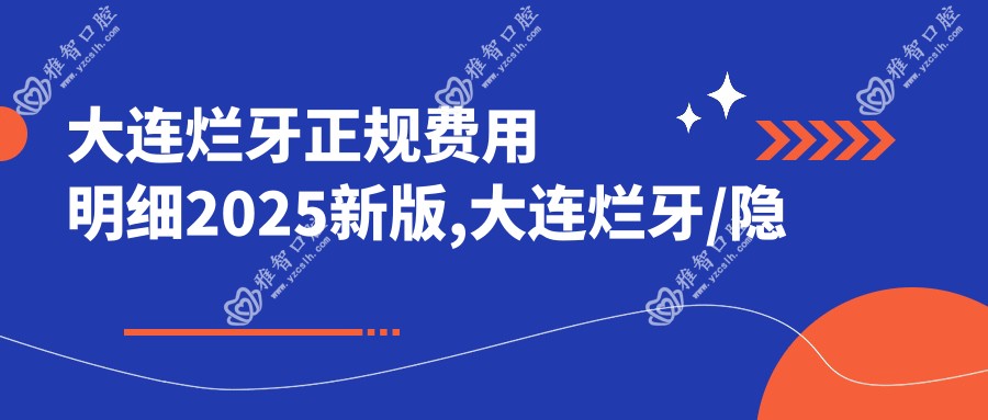 大连烂牙正规费用明细2025新版,大连烂牙/隐裂牙多少钱
