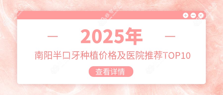 2025年南阳半口牙种植价格及医院推荐排名10