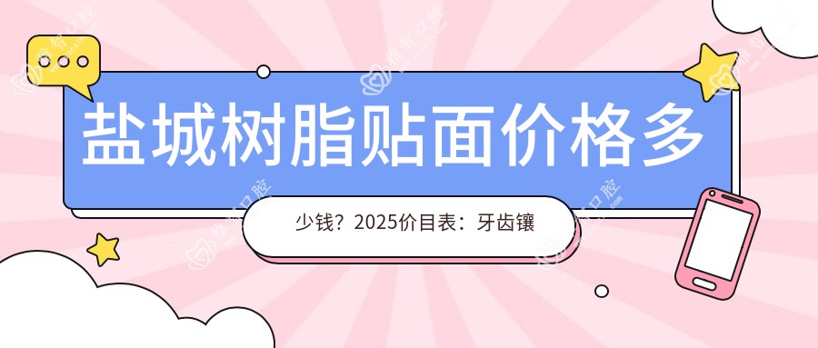 盐城树脂贴面价格多少钱?2025价目表:牙齿镶钻0.2千元起、牙齿断裂1.2千元起